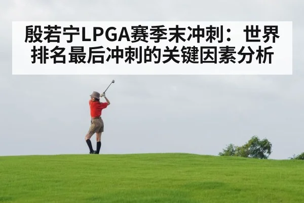 殷若宁LPGA赛季末冲刺：世界排名最后冲刺的关键因素分析