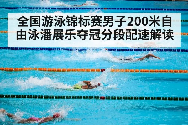 全国游泳锦标赛男子200米自由泳潘展乐夺冠分段配速解读