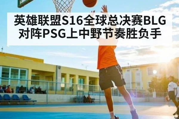 英雄联盟S16全球总决赛BLG对阵PSG上中野节奏胜负手