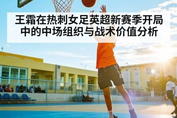 王霜在热刺女足英超新赛季开局中的中场组织与战术价值分析